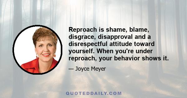 Reproach is shame, blame, disgrace, disapproval and a disrespectful attitude toward yourself. When you're under reproach, your behavior shows it.