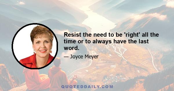 Resist the need to be 'right' all the time or to always have the last word.