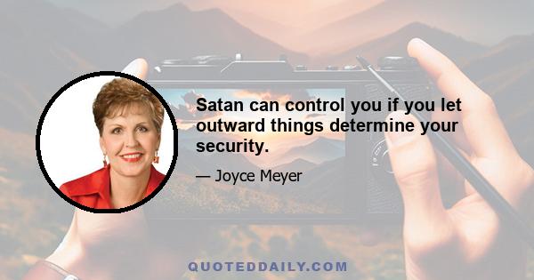 Satan can control you if you let outward things determine your security.