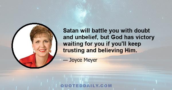 Satan will battle you with doubt and unbelief, but God has victory waiting for you if you'll keep trusting and believing Him.