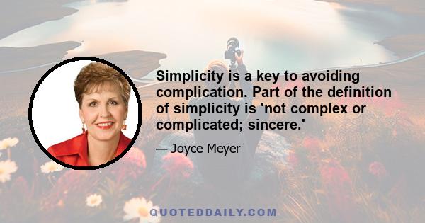 Simplicity is a key to avoiding complication. Part of the definition of simplicity is 'not complex or complicated; sincere.'