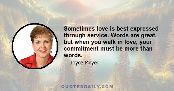 Sometimes love is best expressed through service. Words are great, but when you walk in love, your commitment must be more than words.