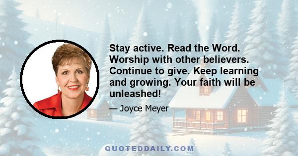 Stay active. Read the Word. Worship with other believers. Continue to give. Keep learning and growing. Your faith will be unleashed!