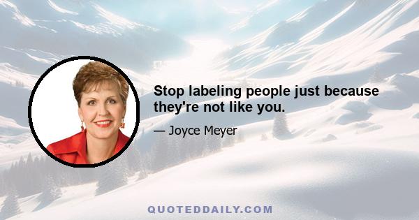 Stop labeling people just because they're not like you.