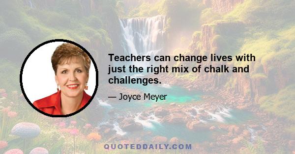 Teachers can change lives with just the right mix of chalk and challenges.