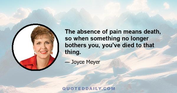 The absence of pain means death, so when something no longer bothers you, you've died to that thing.