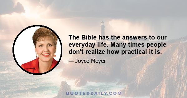 The Bible has the answers to our everyday life. Many times people don't realize how practical it is.