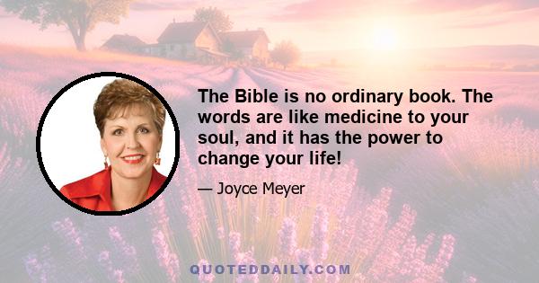 The Bible is no ordinary book. The words are like medicine to your soul, and it has the power to change your life!