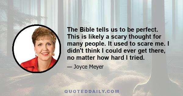 The Bible tells us to be perfect. This is likely a scary thought for many people. It used to scare me. I didn't think I could ever get there, no matter how hard I tried.