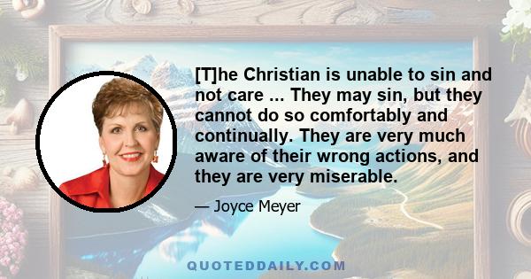 [T]he Christian is unable to sin and not care ... They may sin, but they cannot do so comfortably and continually. They are very much aware of their wrong actions, and they are very miserable.