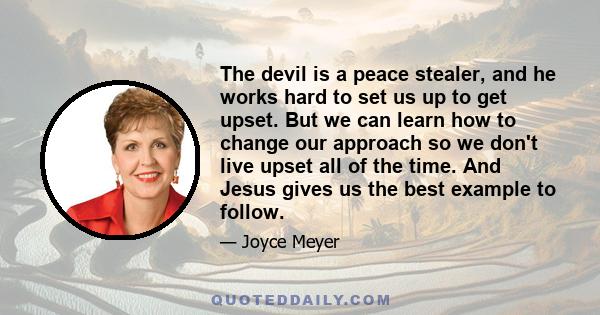 The devil is a peace stealer, and he works hard to set us up to get upset. But we can learn how to change our approach so we don't live upset all of the time. And Jesus gives us the best example to follow.