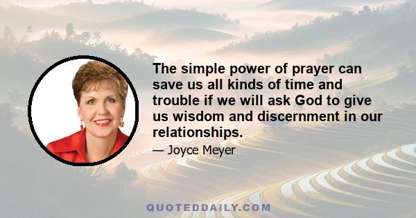 The simple power of prayer can save us all kinds of time and trouble if we will ask God to give us wisdom and discernment in our relationships.