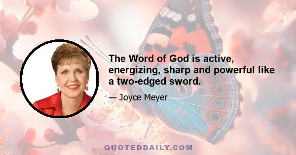 The Word of God is active, energizing, sharp and powerful like a two-edged sword.