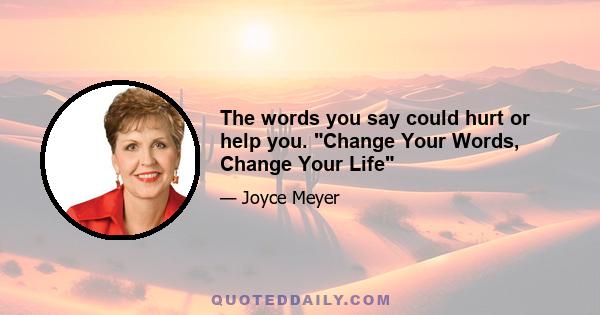 The words you say could hurt or help you. Change Your Words, Change Your Life