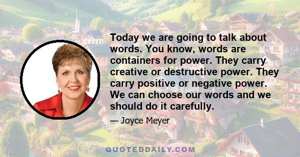 Today we are going to talk about words. You know, words are containers for power. They carry creative or destructive power. They carry positive or negative power. We can choose our words and we should do it carefully.