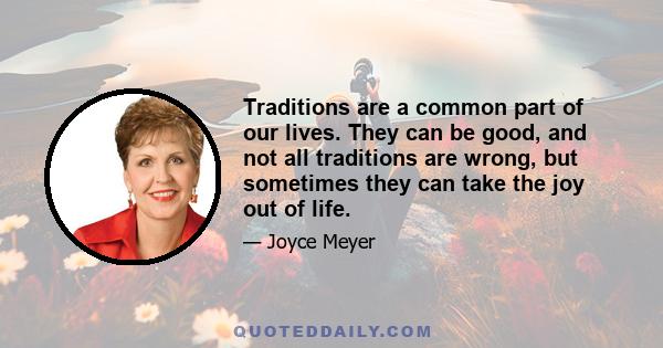 Traditions are a common part of our lives. They can be good, and not all traditions are wrong, but sometimes they can take the joy out of life.