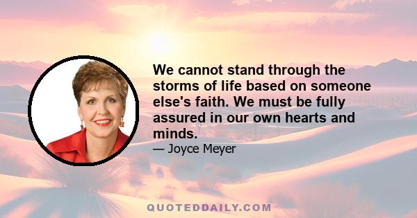 We cannot stand through the storms of life based on someone else's faith. We must be fully assured in our own hearts and minds.