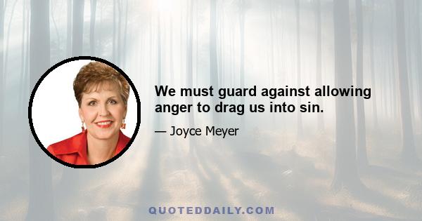 We must guard against allowing anger to drag us into sin.