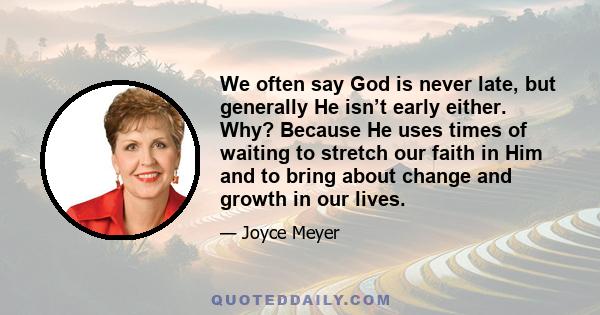 We often say God is never late, but generally He isn’t early either. Why? Because He uses times of waiting to stretch our faith in Him and to bring about change and growth in our lives.