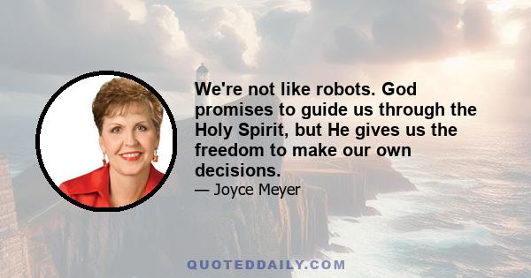 We're not like robots. God promises to guide us through the Holy Spirit, but He gives us the freedom to make our own decisions.