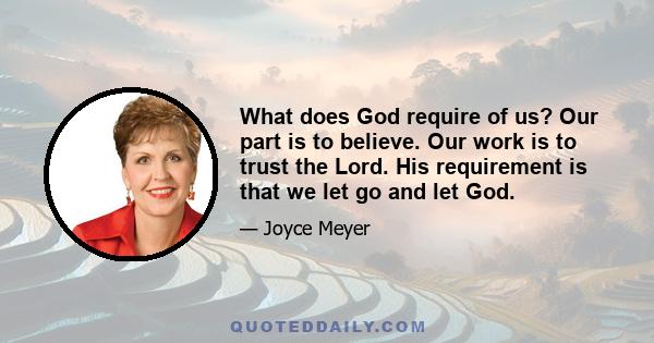 What does God require of us? Our part is to believe. Our work is to trust the Lord. His requirement is that we let go and let God.