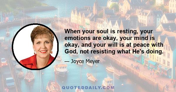 When your soul is resting, your emotions are okay, your mind is okay, and your will is at peace with God, not resisting what He's doing.