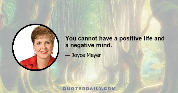 You cannot have a positive life and a negative mind.