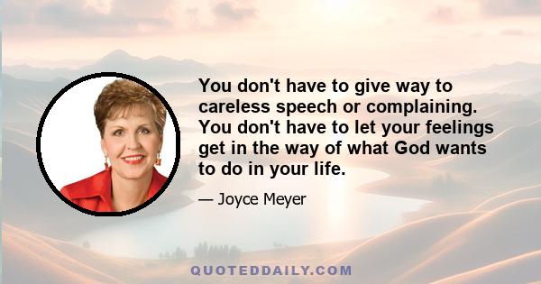 You don't have to give way to careless speech or complaining. You don't have to let your feelings get in the way of what God wants to do in your life.