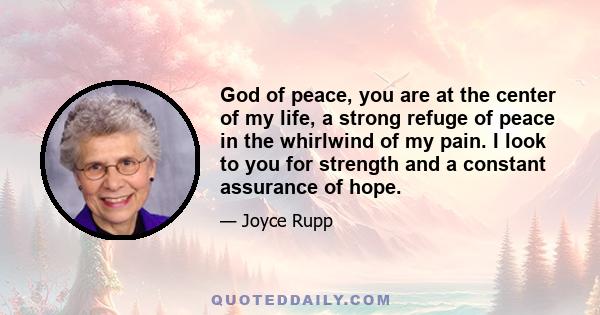 God of peace, you are at the center of my life, a strong refuge of peace in the whirlwind of my pain. I look to you for strength and a constant assurance of hope.