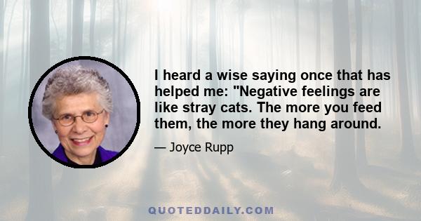 I heard a wise saying once that has helped me: Negative feelings are like stray cats. The more you feed them, the more they hang around.