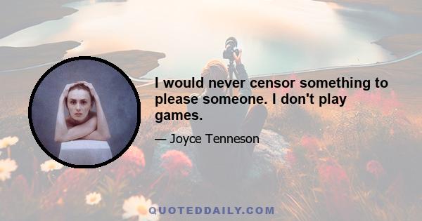 I would never censor something to please someone. I don't play games.