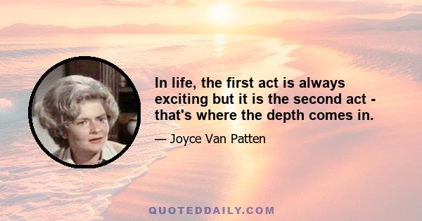 In life, the first act is always exciting but it is the second act - that's where the depth comes in.