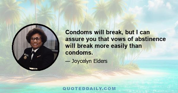 Condoms will break, but I can assure you that vows of abstinence will break more easily than condoms.