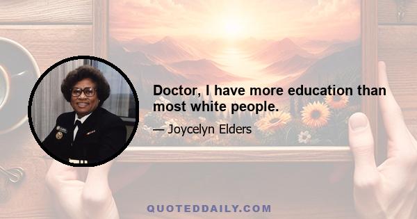 Doctor, I have more education than most white people.