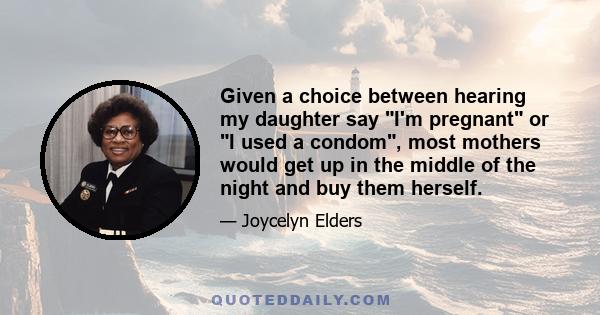 Given a choice between hearing my daughter say I'm pregnant or I used a condom, most mothers would get up in the middle of the night and buy them herself.