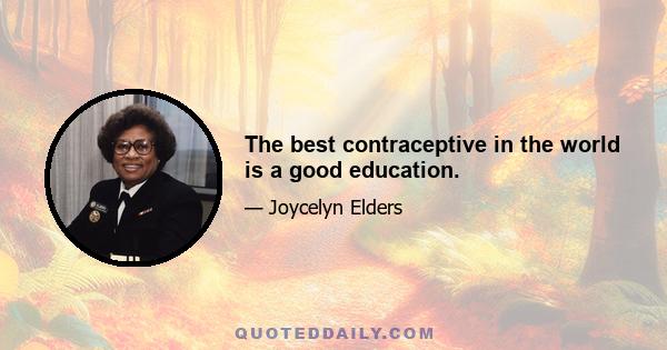 The best contraceptive in the world is a good education.