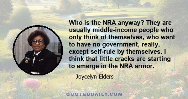 Who is the NRA anyway? They are usually middle-income people who only think of themselves, who want to have no government, really, except self-rule by themselves. I think that little cracks are starting to emerge in the 