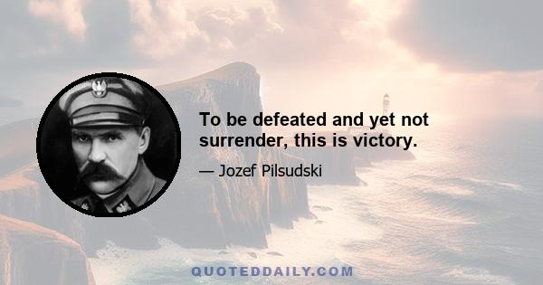 To be defeated and yet not surrender, this is victory.