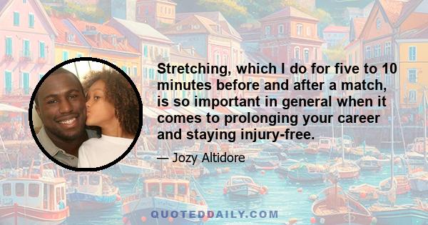 Stretching, which I do for five to 10 minutes before and after a match, is so important in general when it comes to prolonging your career and staying injury-free.