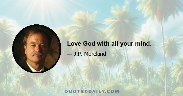 Love God with all your mind.