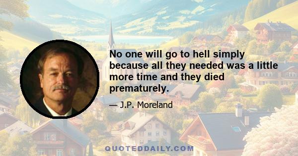 No one will go to hell simply because all they needed was a little more time and they died prematurely.