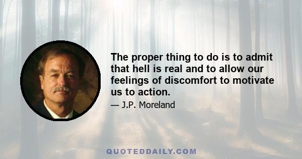 The proper thing to do is to admit that hell is real and to allow our feelings of discomfort to motivate us to action.