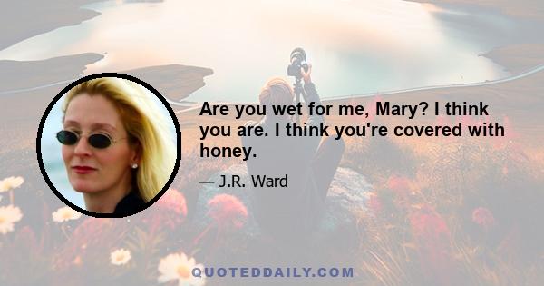 Are you wet for me, Mary? I think you are. I think you're covered with honey.