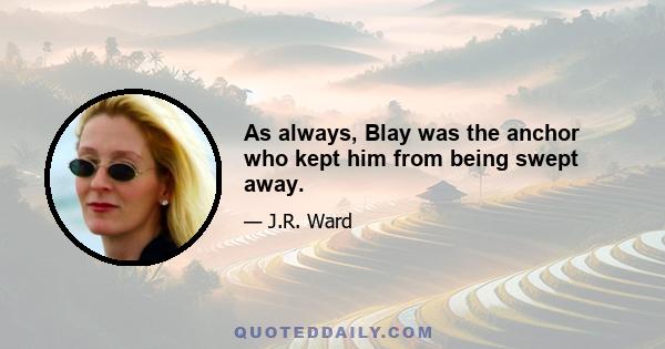 As always, Blay was the anchor who kept him from being swept away.