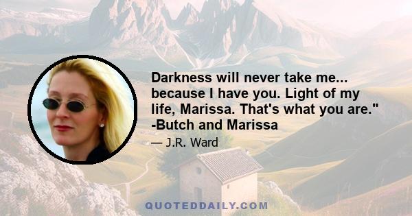 Darkness will never take me... because I have you. Light of my life, Marissa. That's what you are. -Butch and Marissa