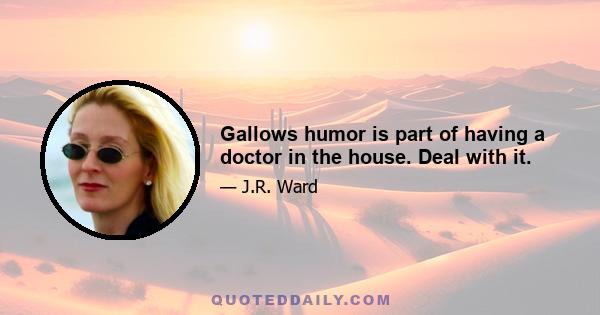 Gallows humor is part of having a doctor in the house. Deal with it.