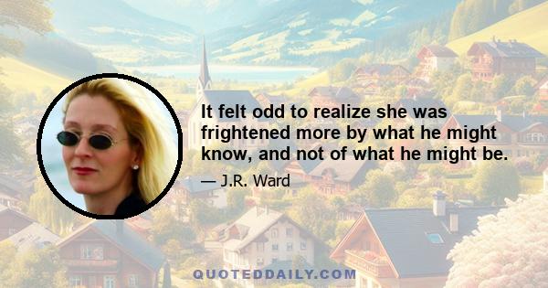 It felt odd to realize she was frightened more by what he might know, and not of what he might be.