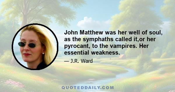 John Matthew was her well of soul, as the symphaths called it,or her pyrocant, to the vampires. Her essential weakness.