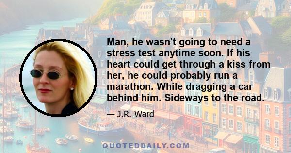 Man, he wasn't going to need a stress test anytime soon. If his heart could get through a kiss from her, he could probably run a marathon. While dragging a car behind him. Sideways to the road.