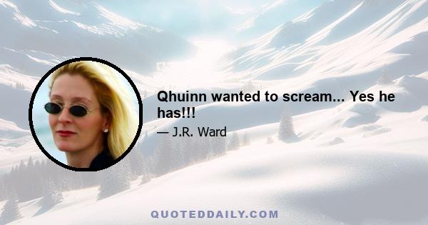 Qhuinn wanted to scream... Yes he has!!!